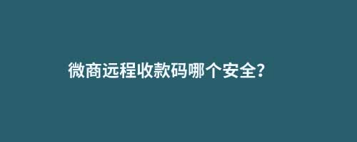 微商遠(yuǎn)程收款碼哪個(gè)安全？